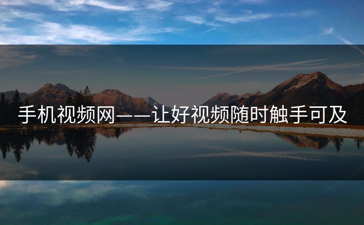 手机视频网——让好视频随时触手可及