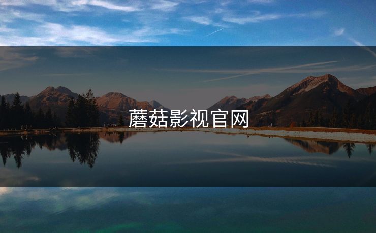 蘑菇影视官网 蘑菇影视官网